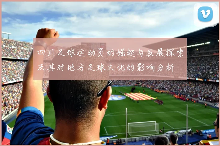 四川足球运动员的崛起与发展探索及其对地方足球文化的影响分析