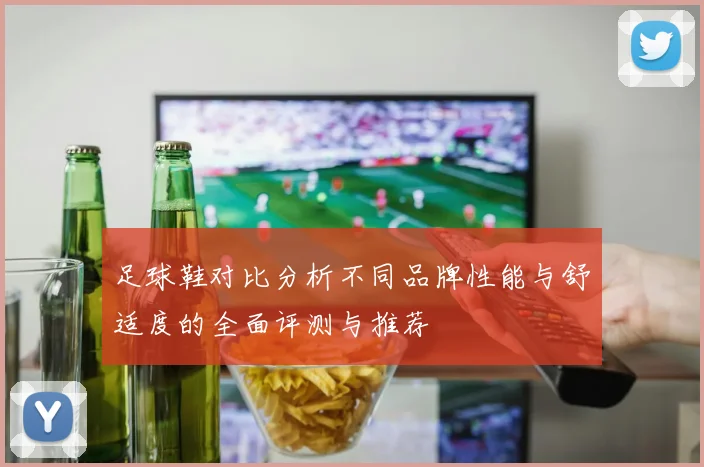 足球鞋对比分析不同品牌性能与舒适度的全面评测与推荐
