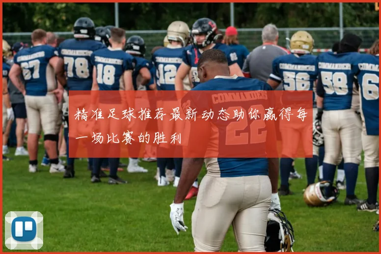 精准足球推荐最新动态助你赢得每一场比赛的胜利