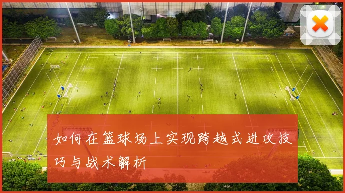 如何在篮球场上实现跨越式进攻技巧与战术解析