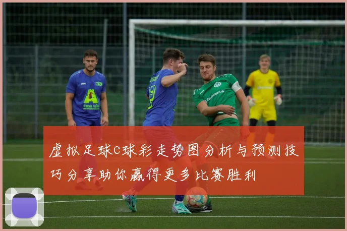 虚拟足球e球彩走势图分析与预测技巧分享助你赢得更多比赛胜利
