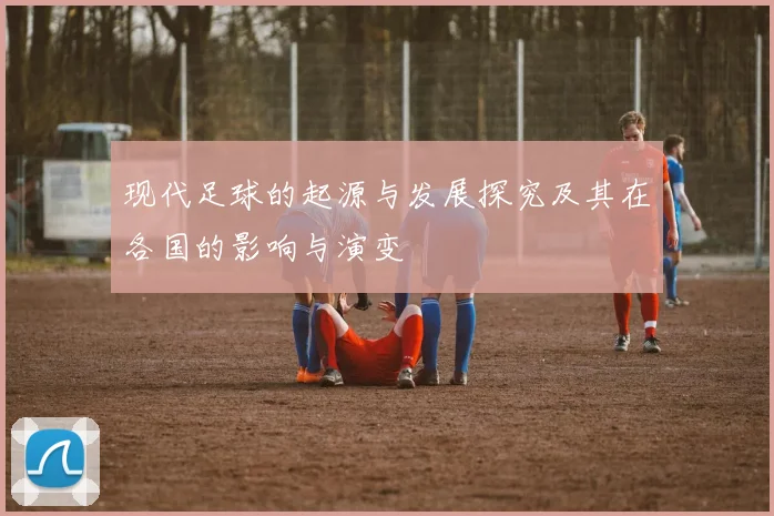 现代足球的起源与发展探究及其在各国的影响与演变