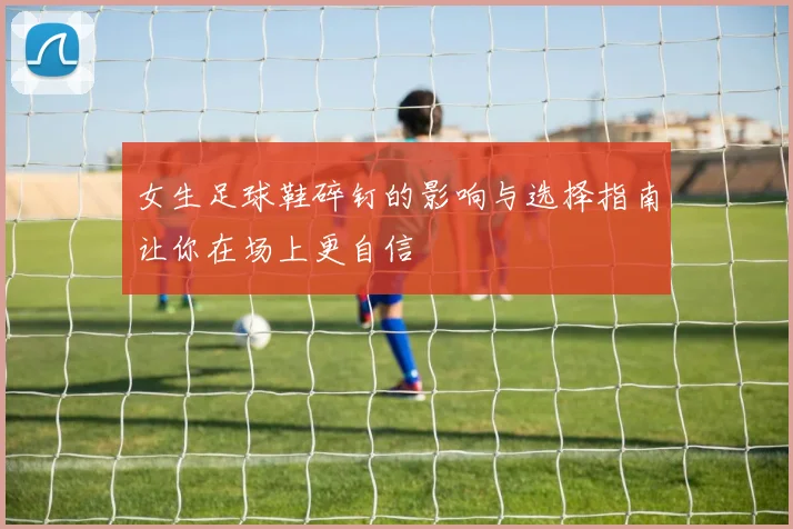 女生足球鞋碎钉的影响与选择指南让你在场上更自信